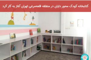 کتابخانه‌ کودک محور دایان در منطقه‌ قلعه‌مرغی تهران آغاز به کار کرد
