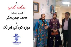 با سکینه کیانی، همسر زنده‌ یاد محمد بهمن‌بیگی در موزه کودکی ایرانک 