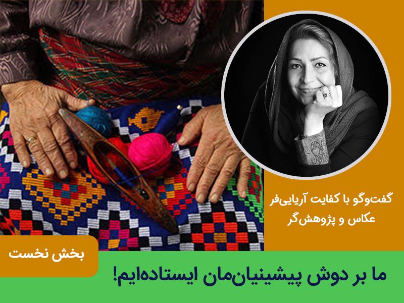 ما بر دوش پیشینیان‌مان ایستاده‌ایم!- گفت‌وگو با کفایت آریایی‌فر، عکاس و پژوهش‌گر- بخش نخست