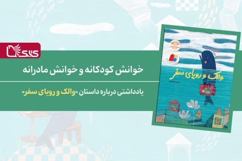 خوانش کودکانه و خوانش مادرانه یادداشتی درباره داستان «والک و رویای سفر»