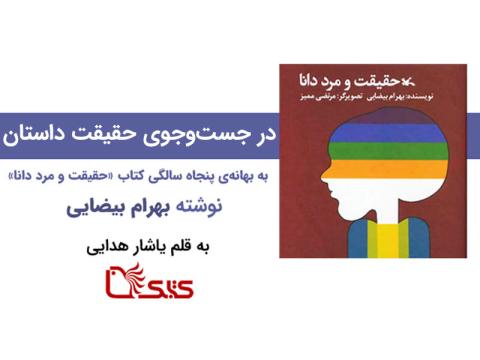 در جستجوى حقيقت داستان، به بهانه‌ی پنجاه سالگى کتاب «حقیقت و مرد دانا» نوشته‌ی بهرام بیضایی