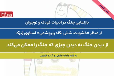 بازنمایی جنگ در ادبیات کودک و نوجوان -بخش ششم- از منظر «خشونت، شش نگاه زیرچشمی» اسلاوی ژیژک: از دیدن جنگ به دیدن چیزی که جنگ را ممکن می‌کند