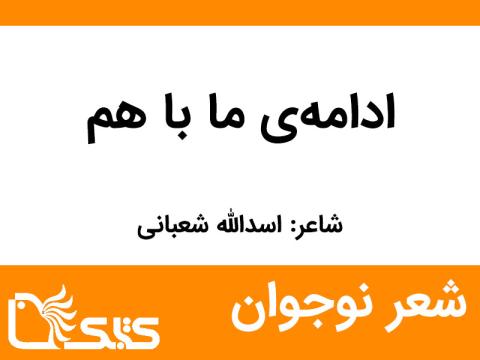 شعر ادامه‌ی ما با هم از اسدالله شعبانی